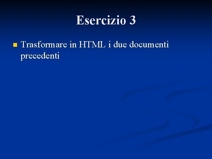 Esercizio 3 n Trasformare in HTML i due documenti precedenti 