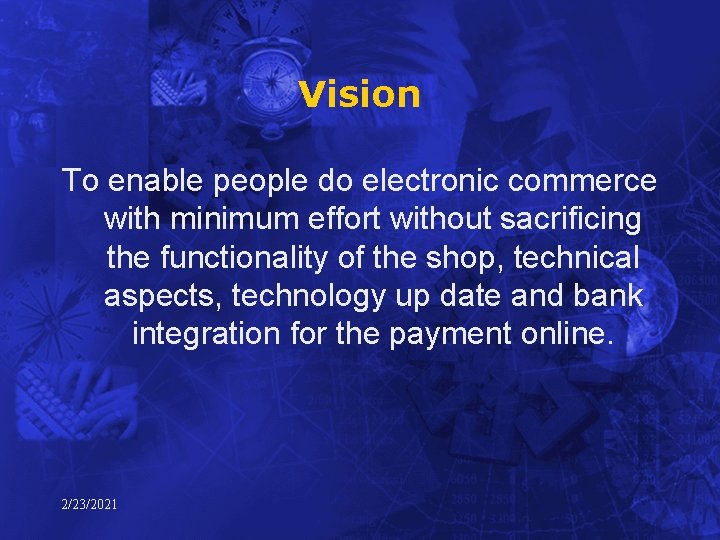 Vision To enable people do electronic commerce with minimum effort without sacrificing the functionality