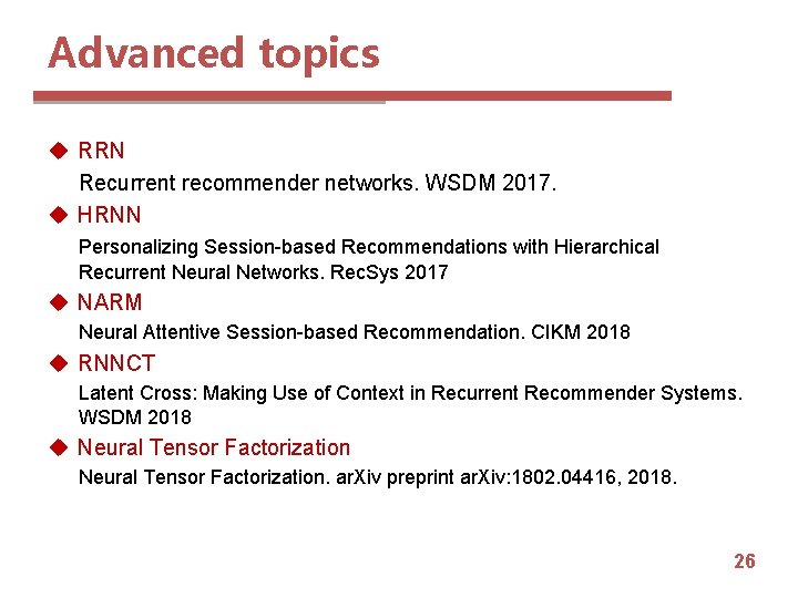 Advanced topics u RRN Recurrent recommender networks. WSDM 2017. u HRNN Personalizing Session-based Recommendations