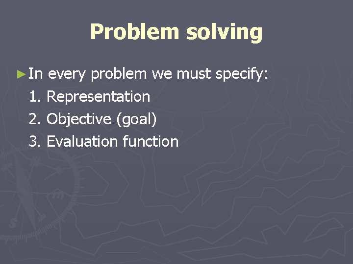 Problem solving ► In every problem we must specify: 1. Representation 2. Objective (goal)