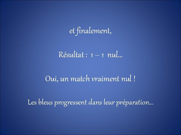 et finalement, Résultat : 1 – 1 nul… Oui, un match vraiment nul !