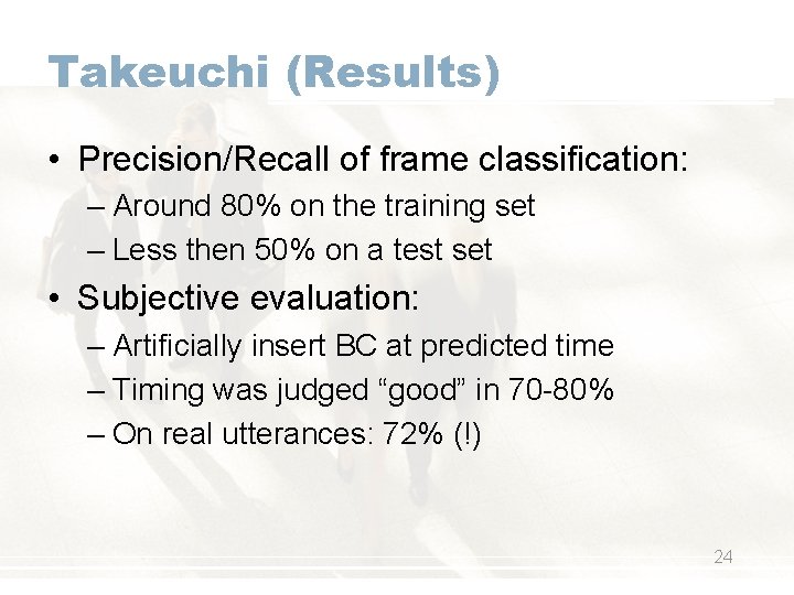Takeuchi (Results) • Precision/Recall of frame classification: – Around 80% on the training set