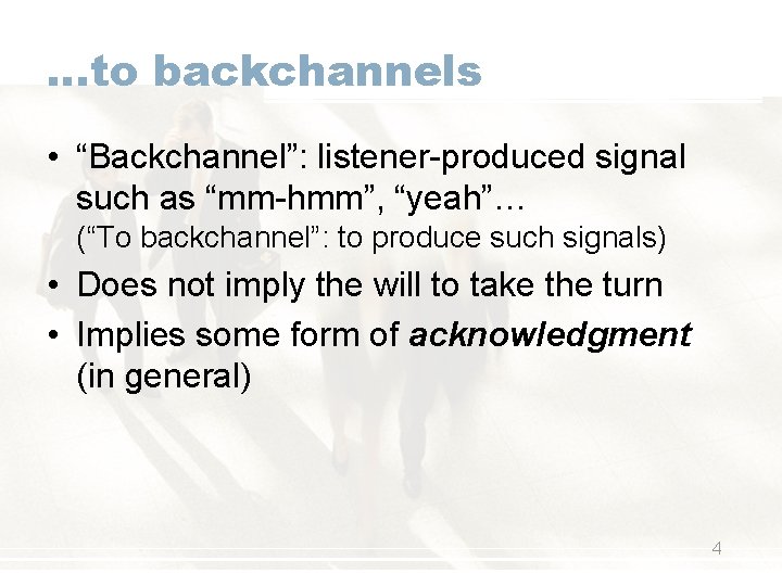 …to backchannels • “Backchannel”: listener-produced signal such as “mm-hmm”, “yeah”… (“To backchannel”: to produce