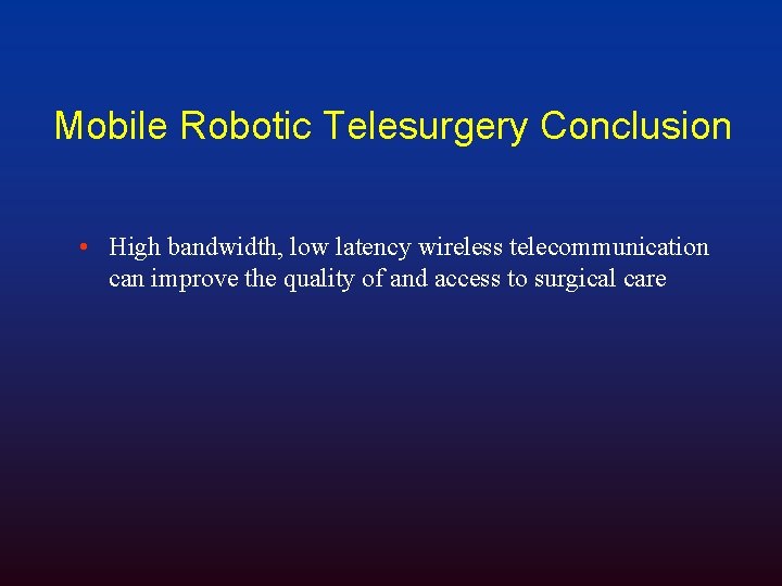 Mobile Robotic Telesurgery Conclusion • High bandwidth, low latency wireless telecommunication can improve the