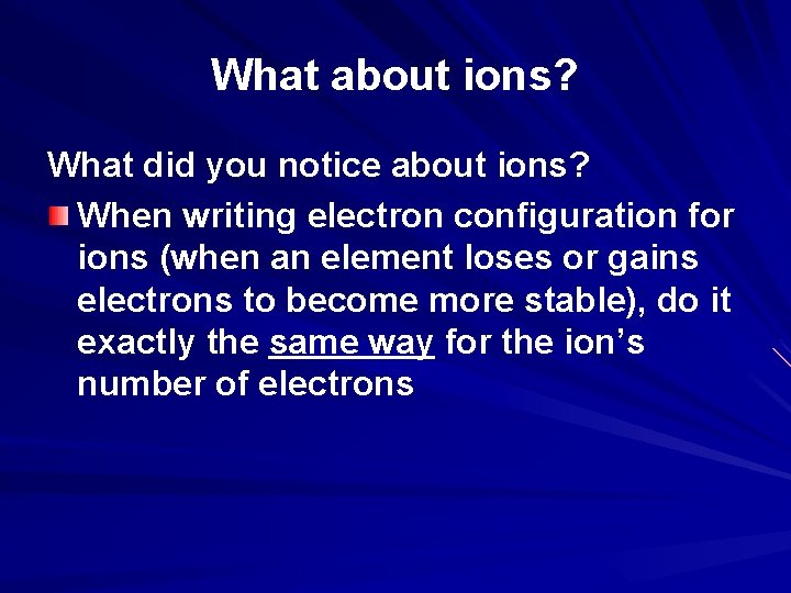 What about ions? What did you notice about ions? When writing electron configuration for