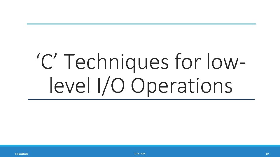 ‘C’ Techniques for lowlevel I/O Operations Embedded C ICTP -IAEA 19 ‘C’ Techniques for lowlevel I/O Operations Embedded C ICTP -IAEA 19