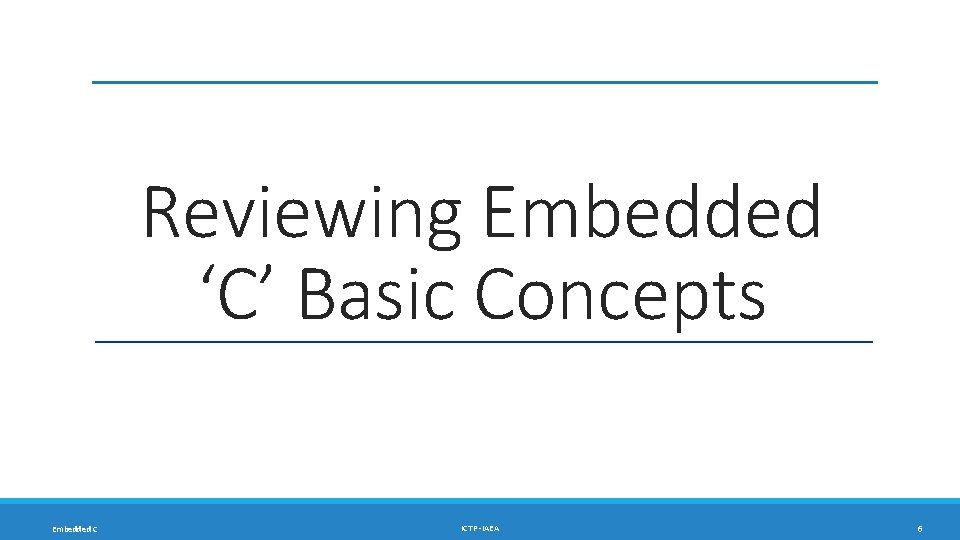 Reviewing Embedded ‘C’ Basic Concepts Embedded C ICTP -IAEA 6 Reviewing Embedded ‘C’ Basic Concepts Embedded C ICTP -IAEA 6