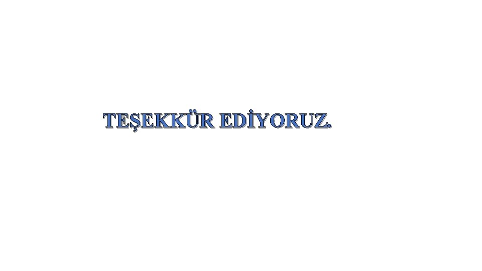 TEŞEKKÜR EDİYORUZ. 