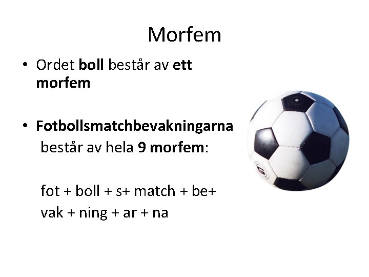 Morfem • Ordet boll består av ett morfem • Fotbollsmatchbevakningarna består av hela 9