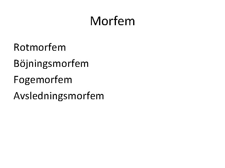 Morfem Rotmorfem Böjningsmorfem Fogemorfem Avsledningsmorfem 