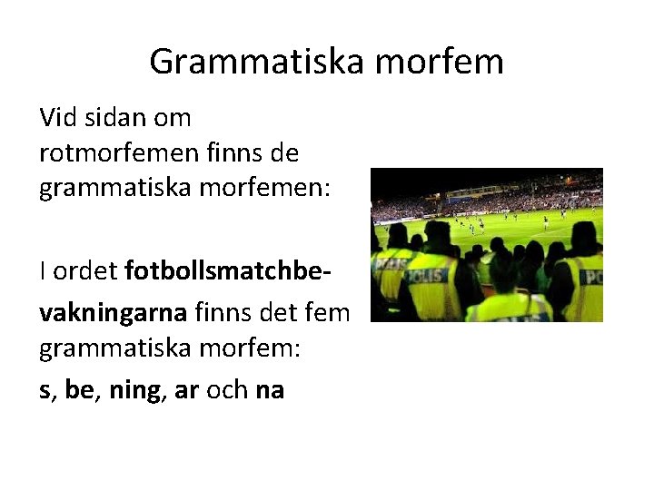Grammatiska morfem Vid sidan om rotmorfemen finns de grammatiska morfemen: I ordet fotbollsmatchbevakningarna finns