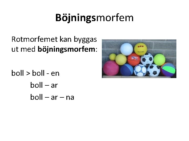 Böjningsmorfem Rotmorfemet kan byggas ut med böjningsmorfem: boll > boll - en boll –