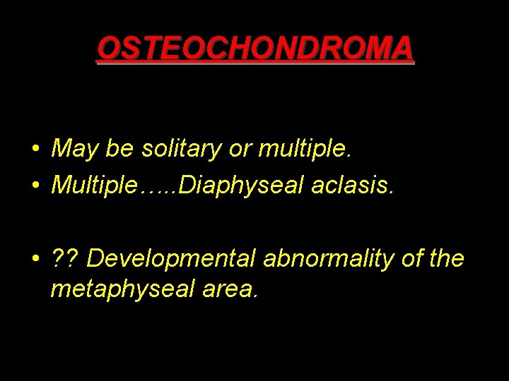 OSTEOCHONDROMA • May be solitary or multiple. • Multiple…. . Diaphyseal aclasis. • ?