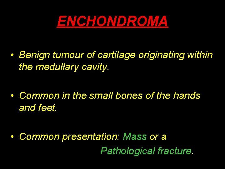 ENCHONDROMA • Benign tumour of cartilage originating within the medullary cavity. • Common in