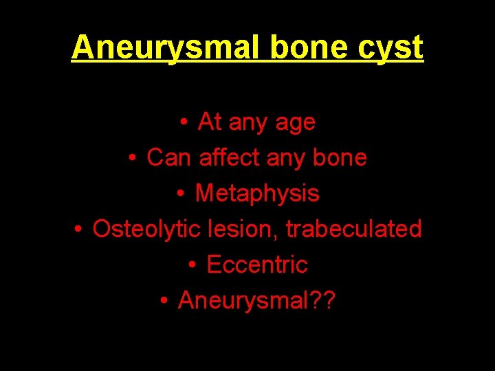 Aneurysmal bone cyst • At any age • Can affect any bone • Metaphysis