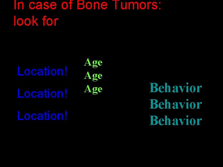 In case of Bone Tumors: look for Location! Age Age Behavior 