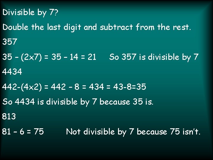 Divisible by 7? Double the last digit and subtract from the rest. 357 35