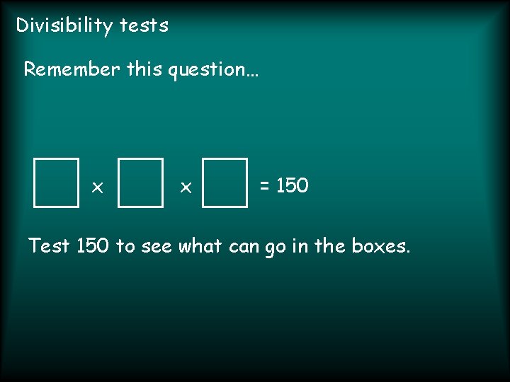 Divisibility tests Remember this question… x x = 150 Test 150 to see what