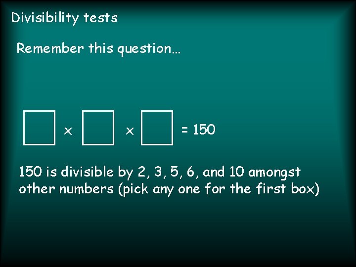 Divisibility tests Remember this question… x x = 150 is divisible by 2, 3,
