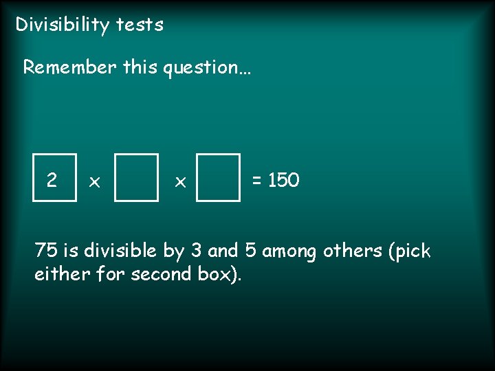 Divisibility tests Remember this question… 2 x x = 150 75 is divisible by