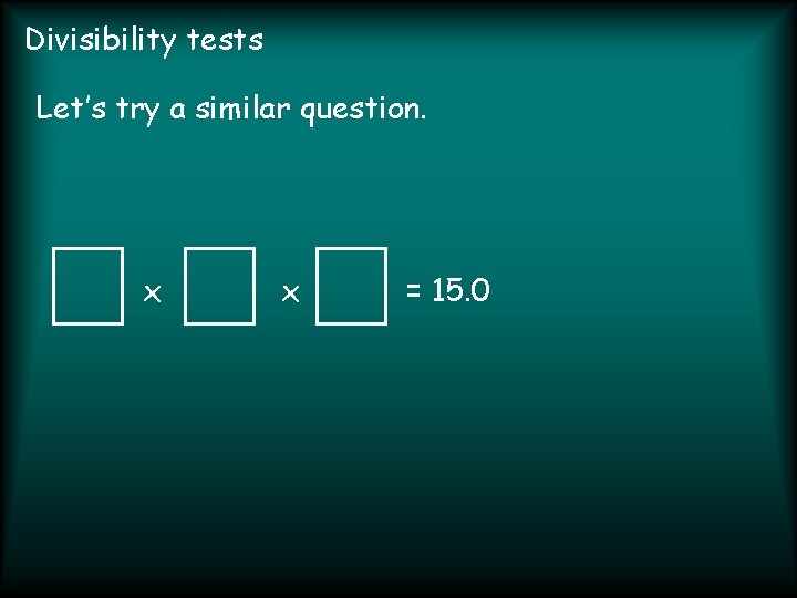 Divisibility tests Let’s try a similar question. x x = 15. 0 
