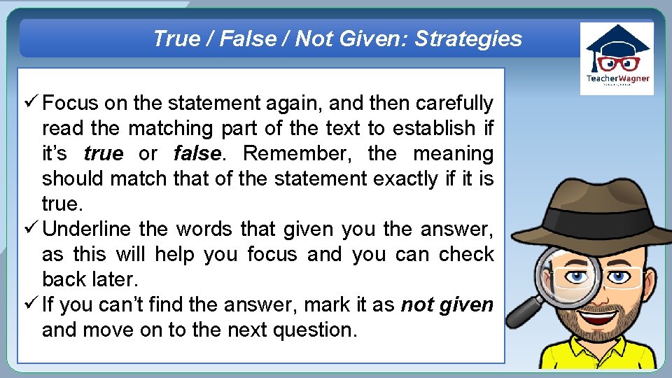 True / False / Not Given: Strategies ü Focus on the statement again, and