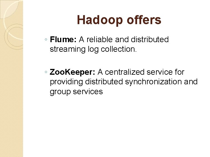 Hadoop offers ◦ Flume: A reliable and distributed streaming log collection. ◦ Zoo. Keeper: