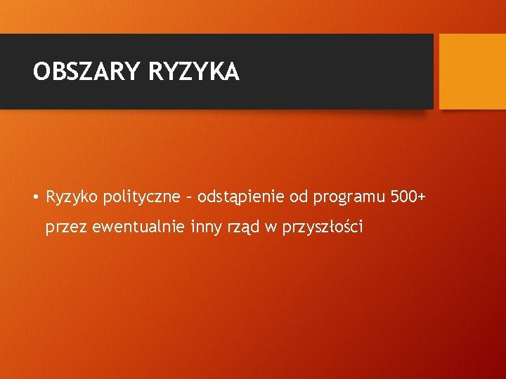 OBSZARY RYZYKA • Ryzyko polityczne – odstąpienie od programu 500+ przez ewentualnie inny rząd