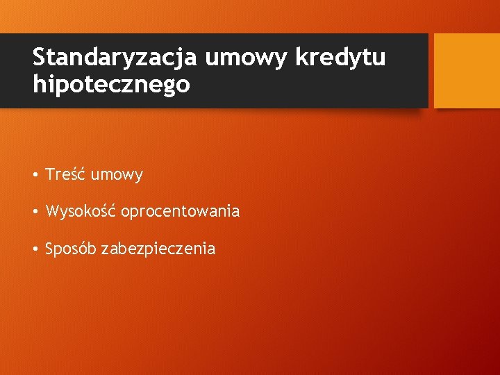 Standaryzacja umowy kredytu hipotecznego • Treść umowy • Wysokość oprocentowania • Sposób zabezpieczenia 