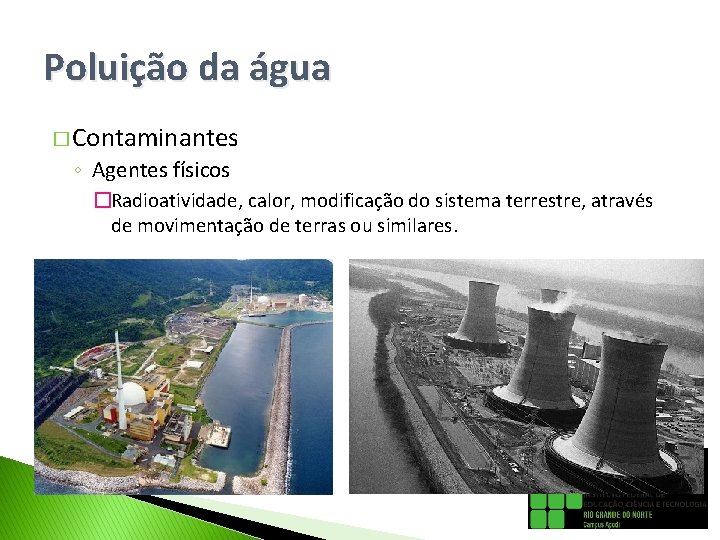 Poluição da água � Contaminantes ◦ Agentes físicos �Radioatividade, calor, modificação do sistema terrestre,