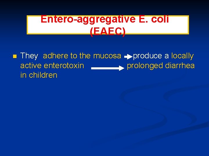 Entero-aggregative E. coli (EAEC) n They adhere to the mucosa produce a locally active