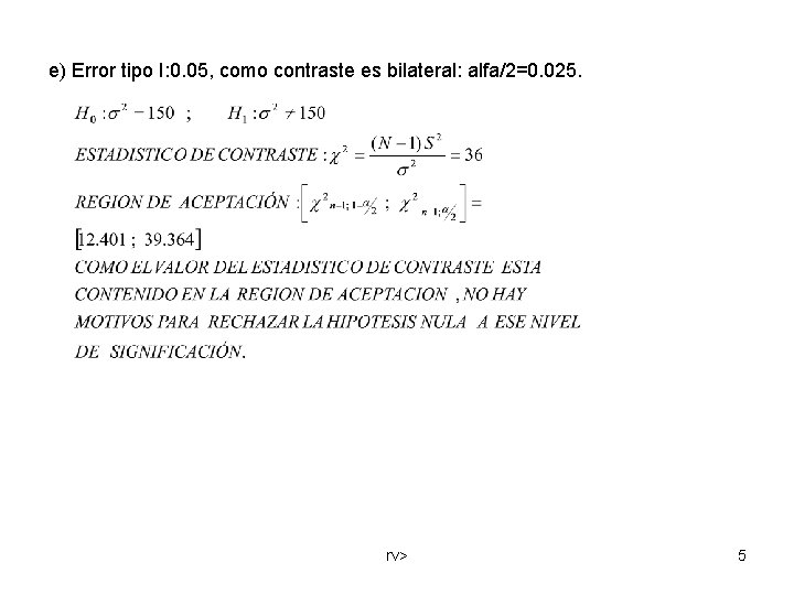 e) Error tipo I: 0. 05, como contraste es bilateral: alfa/2=0. 025. rv> 5