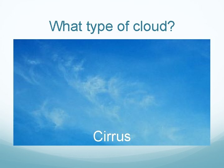 What type of cloud? Cirrus 