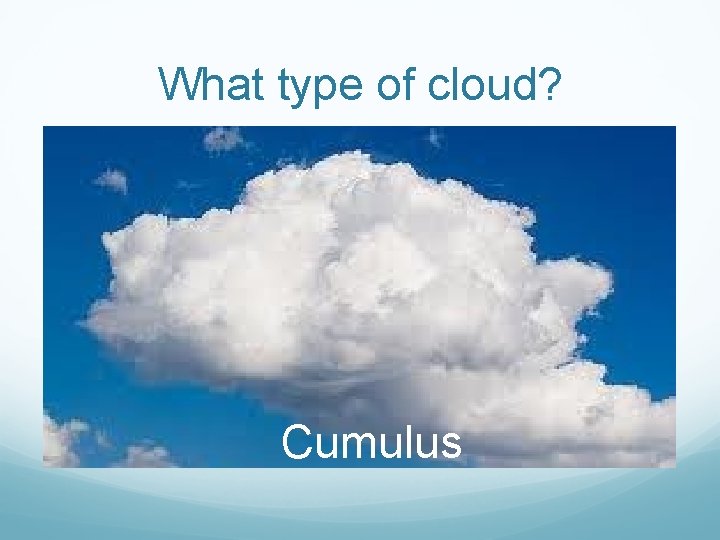 What type of cloud? Cumulus 
