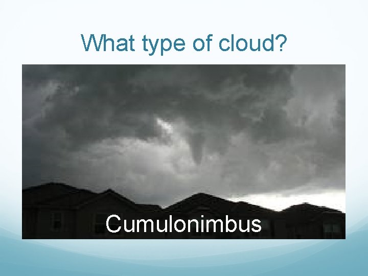What type of cloud? Cumulonimbus 