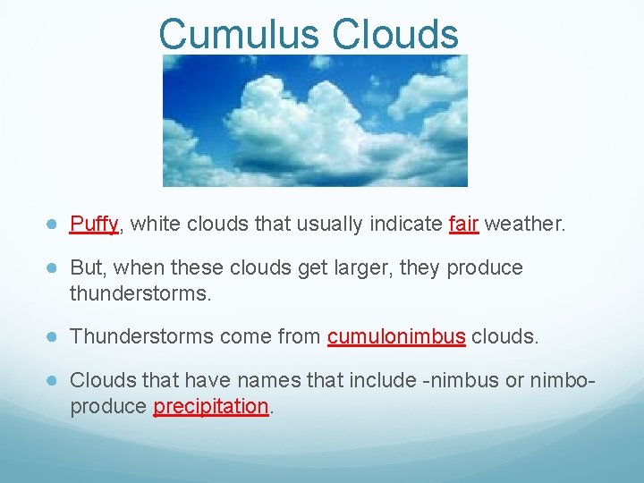 Cumulus Clouds ● Puffy, white clouds that usually indicate fair weather. ● But, when