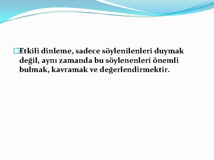 �Etkili dinleme, sadece söylenilenleri duymak değil, aynı zamanda bu söylenenleri önemli bulmak, kavramak ve