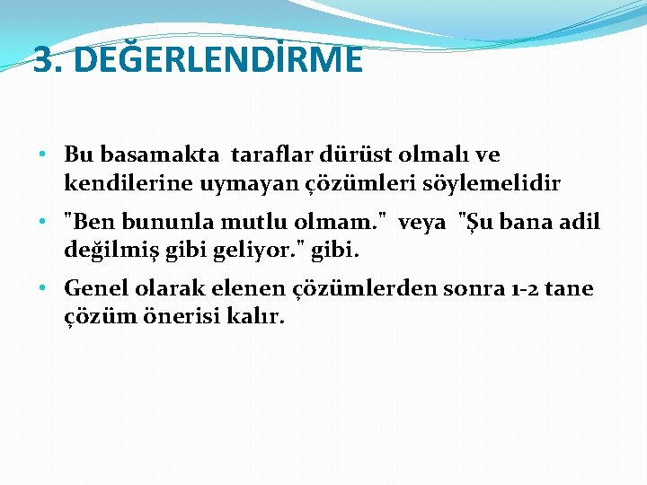 3. DEĞERLENDİRME • Bu basamakta taraflar dürüst olmalı ve kendilerine uymayan çözümleri söylemelidir •