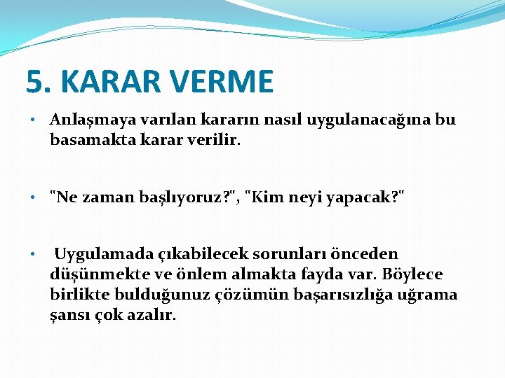 5. KARAR VERME • Anlaşmaya varılan kararın nasıl uygulanacağına bu basamakta karar verilir. •