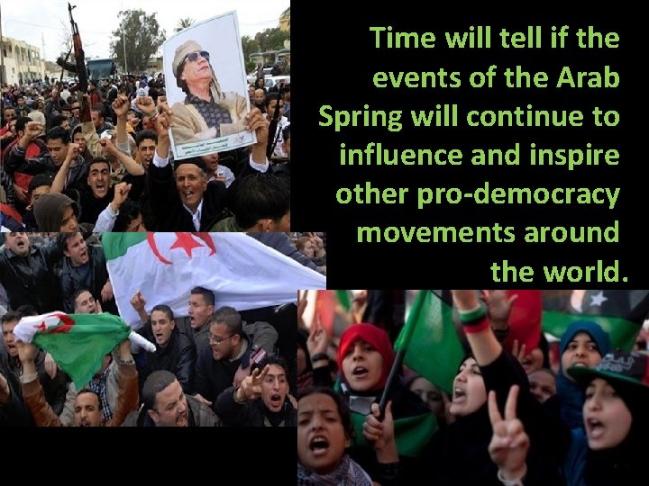  Time will tell if the events of the Arab Spring will continue to