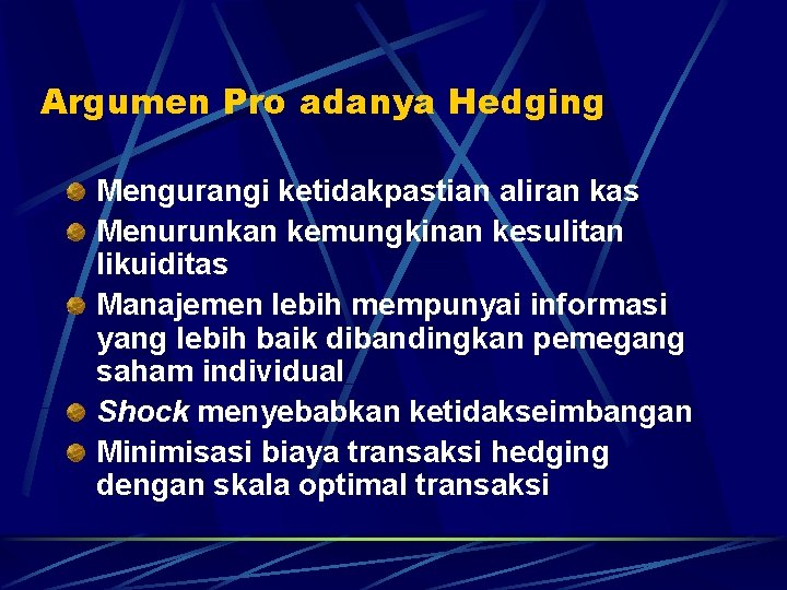 Argumen Pro adanya Hedging Mengurangi ketidakpastian aliran kas Menurunkan kemungkinan kesulitan likuiditas Manajemen lebih