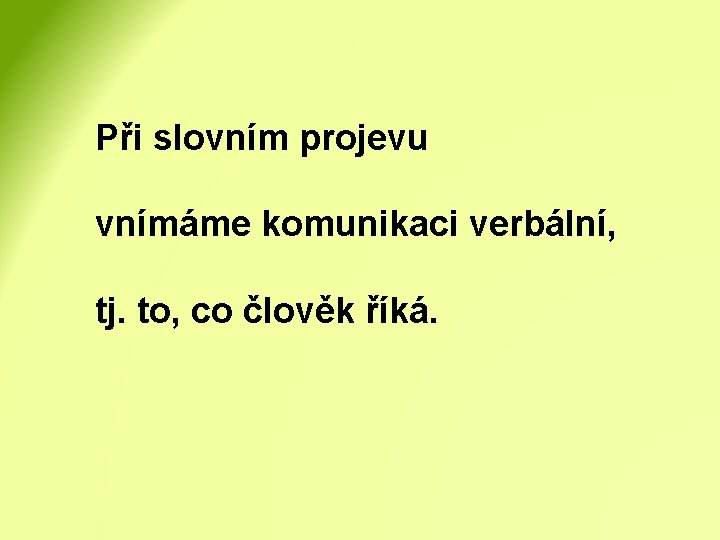 Při slovním projevu vnímáme komunikaci verbální, tj. to, co člověk říká. 