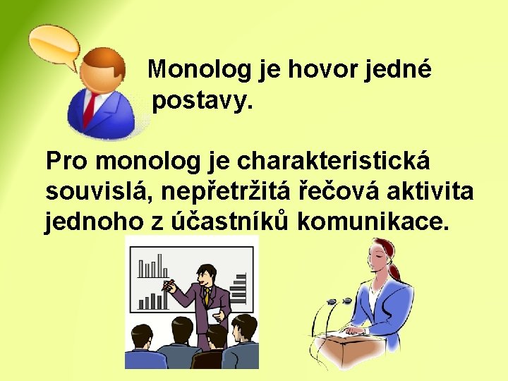Monolog je hovor jedné postavy. Pro monolog je charakteristická souvislá, nepřetržitá řečová aktivita jednoho