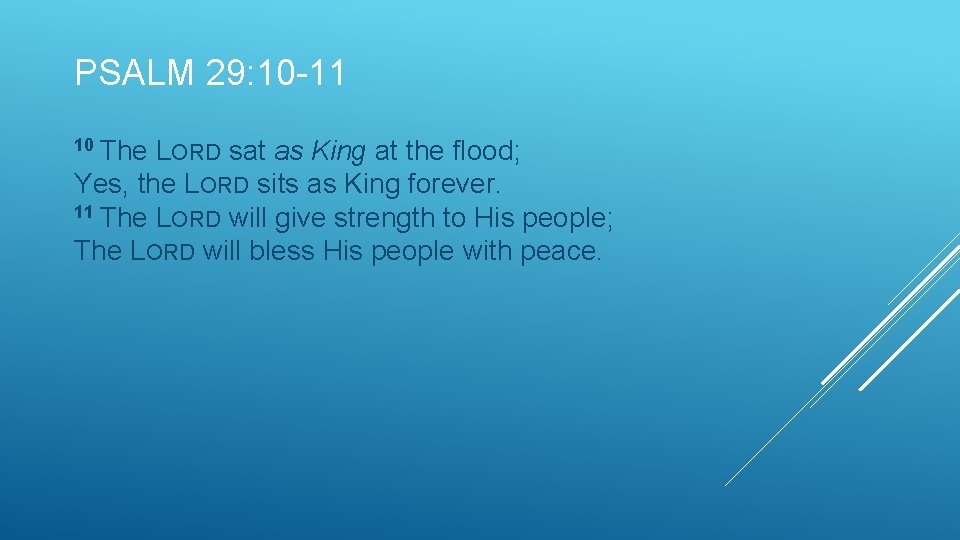PSALM 29: 10 -11 10 The LORD sat as King at the flood; Yes,