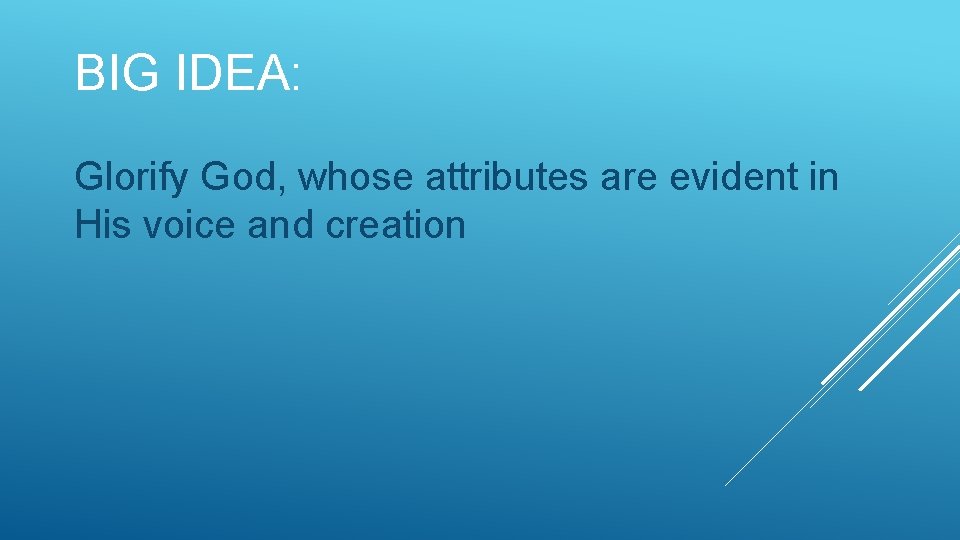 BIG IDEA: Glorify God, whose attributes are evident in His voice and creation 