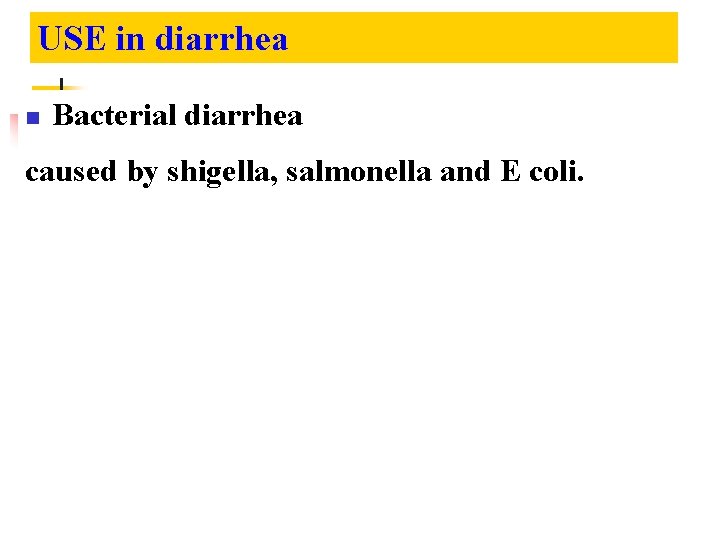 USE in diarrhea n Bacterial diarrhea caused by shigella, salmonella and E coli. 