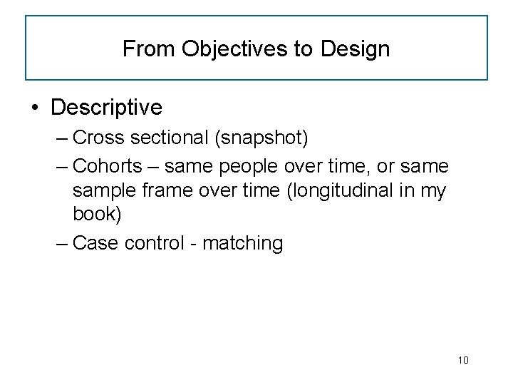 From Objectives to Design • Descriptive – Cross sectional (snapshot) – Cohorts – same