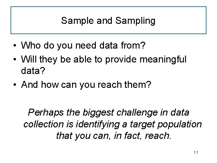 Sample and Sampling • Who do you need data from? • Will they be