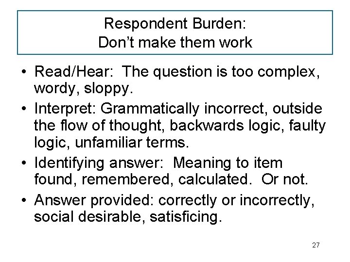Respondent Burden: Don’t make them work • Read/Hear: The question is too complex, wordy,