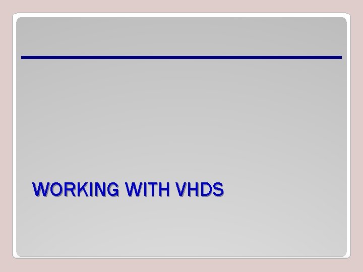 WORKING WITH VHDS 
